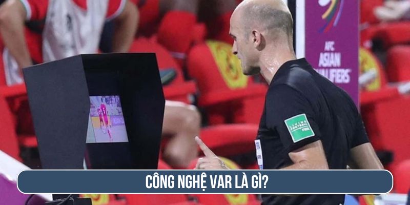 Công nghệ VAR là gì? Điểm mới VAR trong bóng đá hiện đại