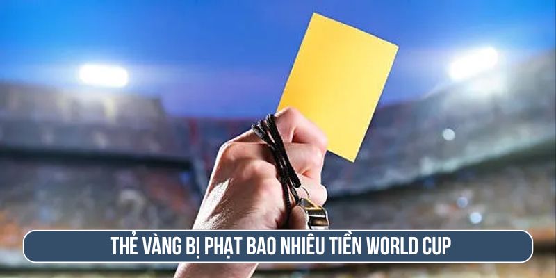 Thẻ vàng bị phạt bao nhiêu tiền World Cup?