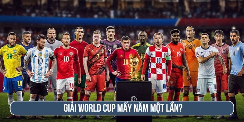 World Cup là gì? World Cup mấy năm tổ chức 1 lần?