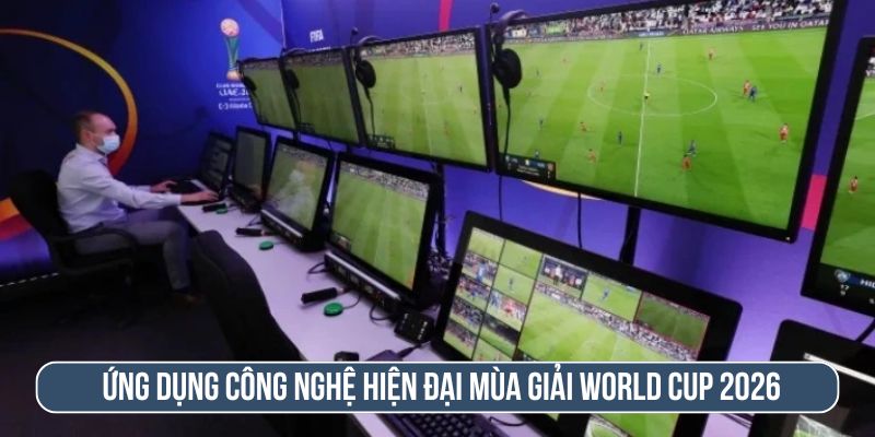 World Cup 2026 ứng dụng công nghệ hiện đại