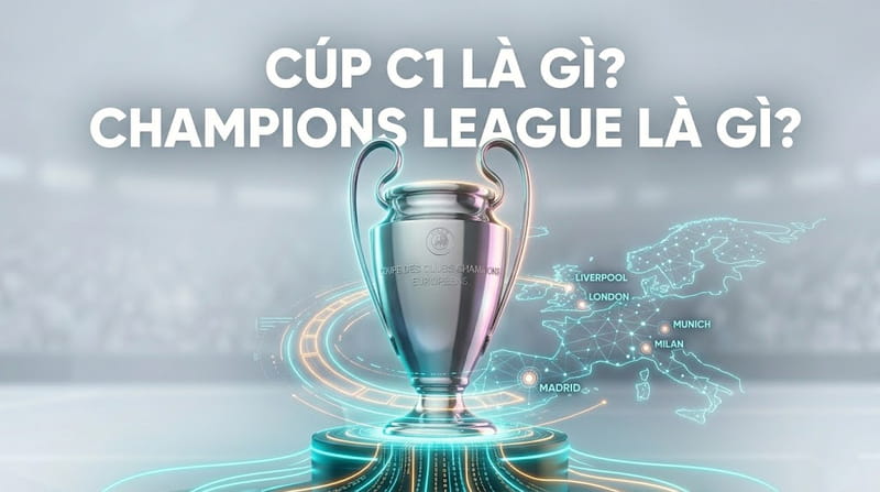 Cúp C1 là gì? Thể thức & thống kê về UEFA Champions League