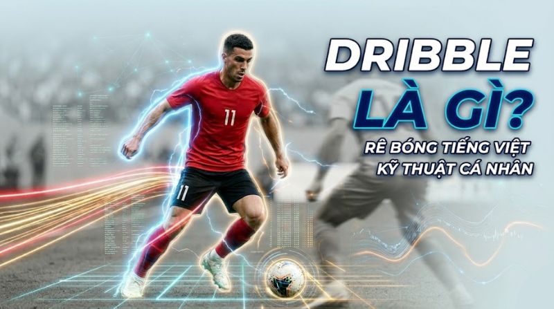 Dribble là gì trong bóng đá? Kỹ thuật rê bóng qua người