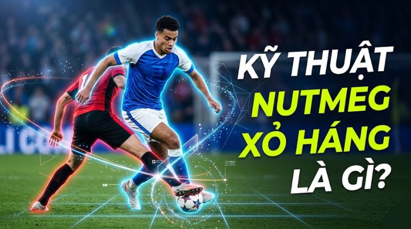 Nutmeg là gì trong bóng đá? Giới thiệu kỹ thuật xỏ háng đỉnh cao