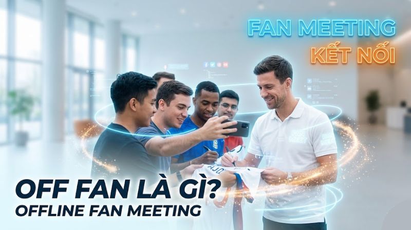 Off fan là gì? Tìm hiểu về sự kiện offline của fan bóng đá