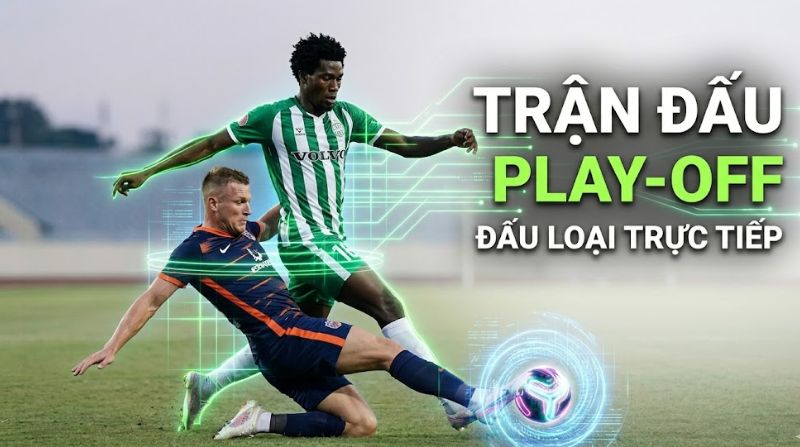 Play-off là gì? Giải thích thể thức vòng play-off trong bóng đá chi tiết