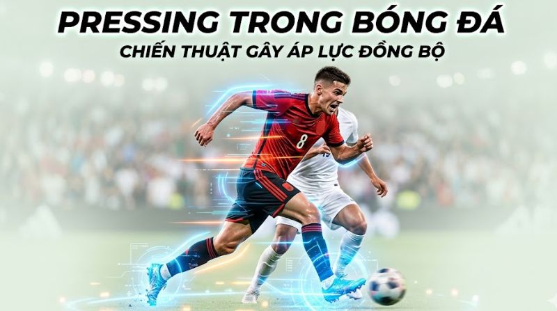 Pressing trong bóng đá là gì? Tìm hiểu hiến thuật pressing tầm cao chi tiết