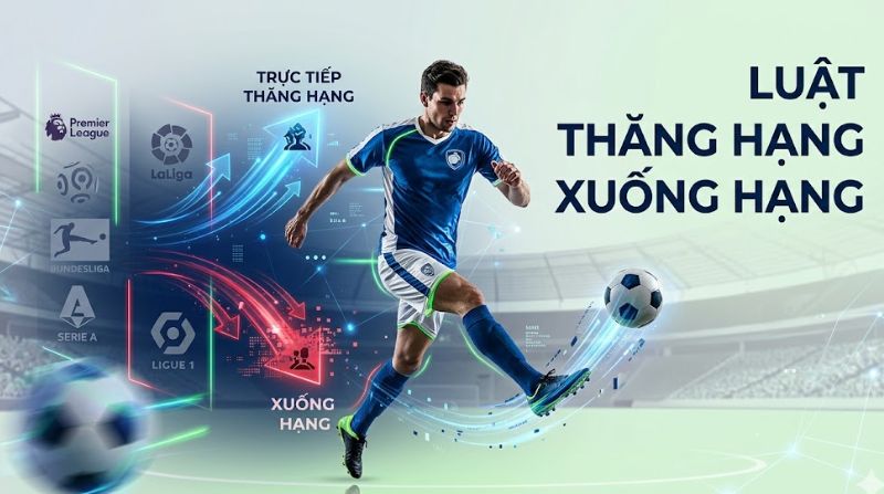 Tìm hiểu về luật thăng hạng xuống hạng tại top 5 giải châu Âu