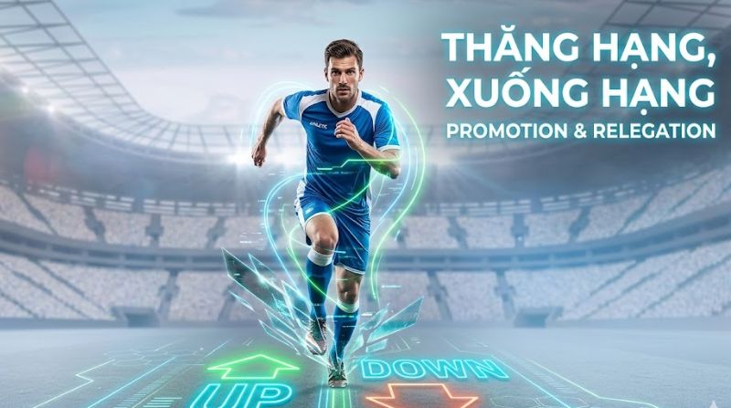 Thăng hạng xuống hạng trong bóng đá được đánh giá theo hệ thống rõ ràng