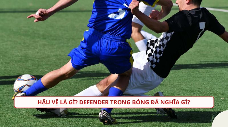 Hậu vệ là cầu thủ đá ở tuyến phòng ngự