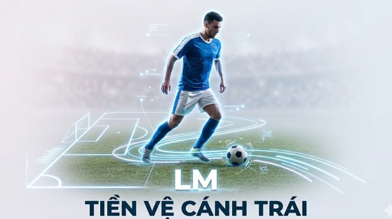 LM trong bóng đá là gì? Nhiệm vụ và ý nghĩa của tiền vệ cánh trái