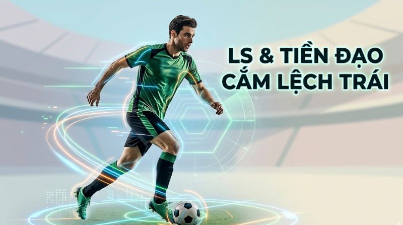 LS trong bóng đá là gì? Giải thích tất tật về tiền đạo cắm lệch trái
