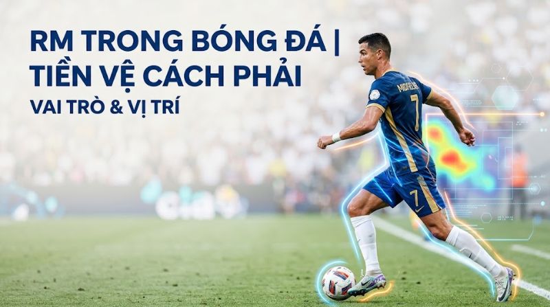 RM trong bóng đá là gì? Toàn tập về vị trí tiền vệ cánh phải