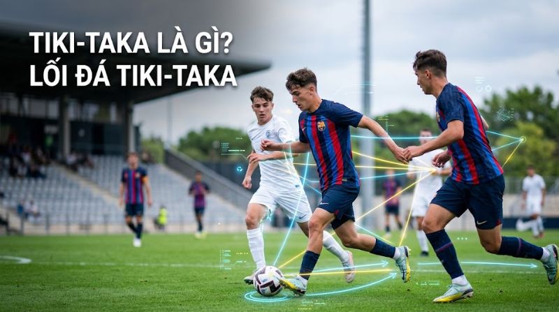Tiki-taka là gì? Chiến thuật chuyền bóng ngắn của Barcelona thời hoàng kim
