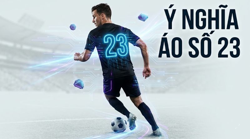 Ý nghĩa áo số 23 - Biểu tượng phá cách với Beckham, Jordan